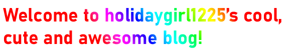 Welcome to holidaygirl1225's cool, cute and awesome blog!